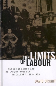 Paperback The Limits of Labour: Class Formation and the Labour Movement in Calgary, 1883-1929 Book