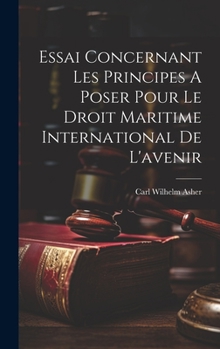 Hardcover Essai Concernant Les Principes A Poser Pour Le Droit Maritime International De L'avenir [French] Book