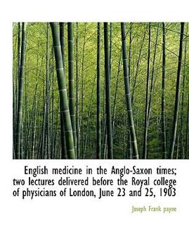 Paperback English Medicine in the Anglo-Saxon Times; Two Lectures Delivered Before the Royal College of Physic Book