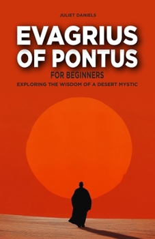 Evagrius of Pontus for Beginners: Exploring the Wisdom of a Desert Mystic