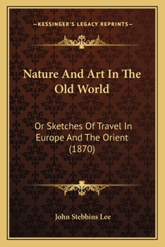 Nature And Art In The Old World: Or Sketches Of Travel In Europe And The Orient