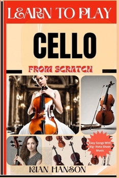 LEARN TO PLAY CELLO FROM SCRATCH: Beginners Guide To Mastering Cello Playing, Demystify Music Theory, Finger Charts, Reading Music, Skill To Become Expert And Everything Needed To Learn