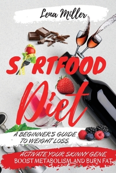Sirtfood Diet: A Beginner's Guide To Weight Loss. Activate Your Skinny Gene, Boost Metabolism, And Burn Fat. Including Tips To Prepare A Sirtfood Meal Plan.
