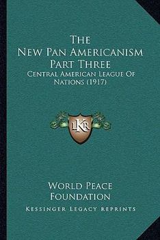 Paperback The New Pan Americanism Part Three: Central American League Of Nations (1917) Book