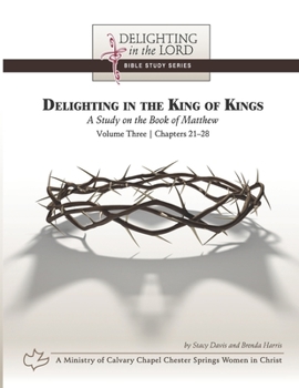 Paperback Delighting in the King of Kings: A Study on the Book of Matthew - Volume Three: Chapters 21-28 (Delighting in the Lord Bible Study) Book
