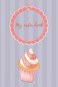 Paperback My Order Book: Diary for All My Orders: Cupcakes, Cakes, Cake Pops & Cookies Book