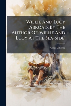 Willie And Lucy Abroad, By The Author Of 'willie And Lucy At The Sea-side'.