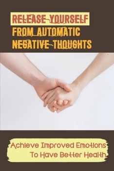 Paperback Release Yourself From Automatic Negative Thoughts: Achieve Improved Emotions To Have Better Health: Hospice Caregivers Guide Book