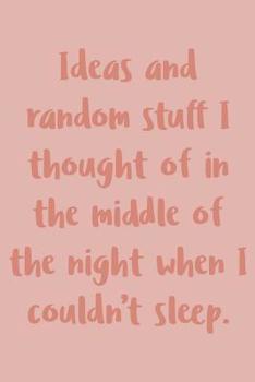 Ideas and Random Stuff I Thought Of In the Middle Of The Night When I Couldn't Sleep: Small Lined Nightstand Journal for Insomniacs with Funny Cover Quote