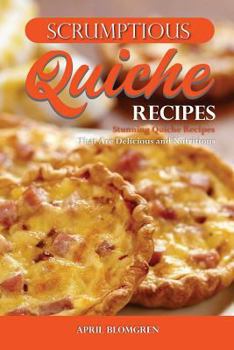 Paperback Scrumptious Quiche Recipes: Stunning Quiche Recipes That Are Delicious and Nutritious Book