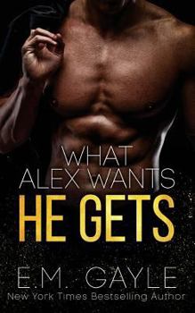 What Alex Wants He Gets - Book #1 of the What Alex Wants