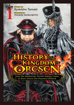 History of the Kingdom of the Orcsen: How the Barbarian Orcish Nation Came to Burn Down the Peaceful Elfland (Light Novel) Vol. 1