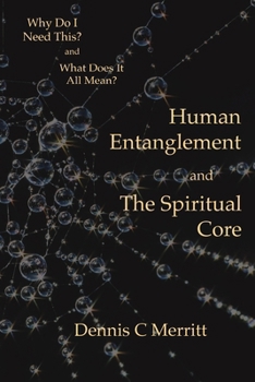 Human Entanglement and The Spiritual Core: Why do I need this? and What does it all mean?