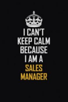 I Can't Keep Calm Because I Am A Sales Manager: Motivational Career Pride Quote 6x9 Blank Lined Job Inspirational Notebook Journal