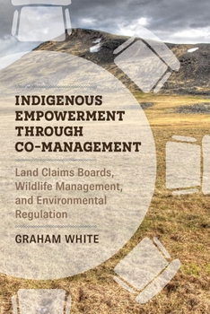 Paperback Indigenous Empowerment Through Co-Management: Land Claims Boards, Wildlife Management, and Environmental Regulation Book