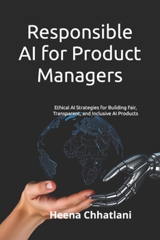 Responsible AI for Product Managers: Ethical AI Strategies for Building Fair, Transparent, and Inclusive AI Products