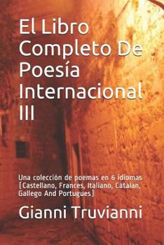 El Libro Completo De Poesía Internacional III: Una colección de poemas en 6 idiomas (Castellano, Frances, Italiano, Catalan, Gallego And Portugues) (Spanish Edition)