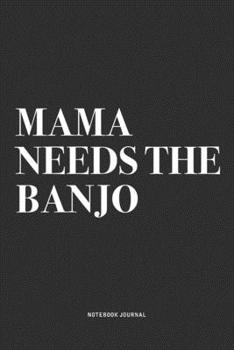 Mama Needs The Banjo: A 6x9 Inch Diary Notebook Journal With A Bold Text Font Slogan On A Matte Cover and 120 Blank Lined Pages Makes A Great Alternative To A Card