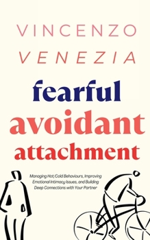 Paperback Fearful Avoidant Attachment: Managing Hot/Cold Behaviours, Improving Emotional Intimacy Issues, and Building Deep Connections with Your Partner Book
