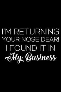 I'm Returning Your Nose Dear! I Found It In My Business: 6x9 Notebook, Ruled, Sarcastic Mind Your Own Business Journal, Funny Work Notebook, Office Desk Humor for Coworkers, Colleagues