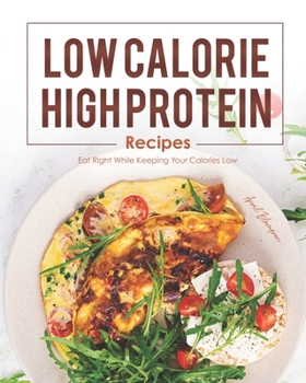 Paperback Low Calorie, High Protein Recipes: Eat Right While Keeping Your Calories Low Book