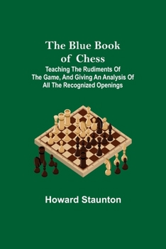 Paperback The Blue Book of Chess; Teaching the Rudiments of the Game, and Giving an Analysis of All the Recognized Openings Book