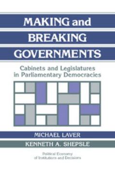 Making and Breaking Governments: Cabinets and Legislatures in Parliamentary Democracies (Political Economy of Institutions and Decisions) - Book  of the Political Economy of Institutions and Decisions