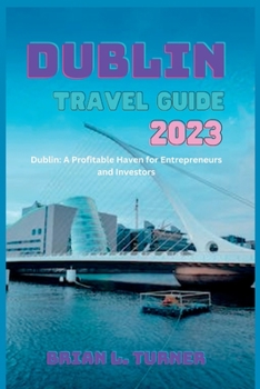 Paperback Dublin travel guide 2023: Dublin: A Profitable Haven for Entrepreneurs and Investors Book