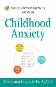 Paperback The Conscious Parent's Guide to Childhood Anxiety: A Mindful Approach for Helping Your Child Become Calm, Resilient, and Secure Book