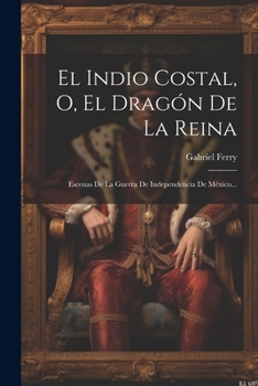 Paperback El Indio Costal, O, El Dragón De La Reina: Escenas De La Guerra De Independencia De México... [Spanish] Book