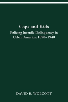 COPS AND KIDS: POLICING JUVENILE DELINQUENCY IN URBAN AMERICA, 1890-1940 - Book  of the History of Crime and Criminal Justice