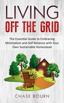 Paperback Living Off The Grid: The Essential Guide to Embracing Minimalism and Self Reliance with Your Own Sustainable Homestead Book