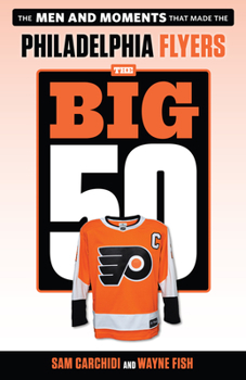 Paperback The Big 50: Philadelphia Flyers: The Men and Moments That Made the Philadelphia Flyers Book