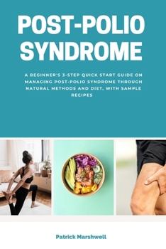 Post-Polio Syndrome: A Beginner's 3-Step Quick Start Guide on Managing Post-Polio Syndrome Through Natural Methods and Diet, With Sample Recipes
