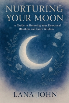 NURTURING YOUR MOON: A Guide to Honoring Your Emotional Rhythms and Inner Wisdom