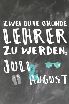 Zwei gute Gr�nde Lehrer zu Werden Juli & August: Lehrer-Kalender im DinA 5 Format f�r Lehrerinnen und Lehrer Organizer Schuljahresplaner f�r P�dagogen