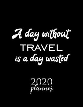 Paperback A Day Without Travel Is A Day Wasted 2020 Planner: Nice 2020 Calendar for Travel Fan - Christmas Gift Idea Travel Theme - Travel Lover Journal for 202 Book