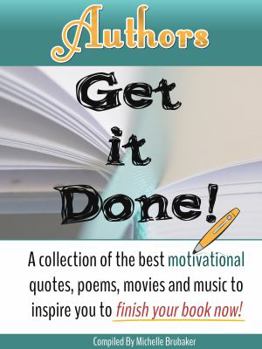 Authors Get It Done!: A collection of the best motivational quotes, poems, movies and music to inspire you to finish your book now!