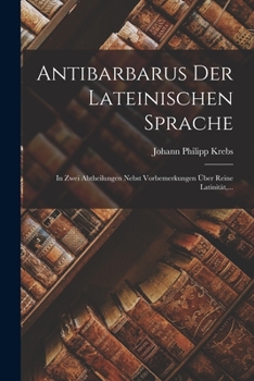 Paperback Antibarbarus Der Lateinischen Sprache: In Zwei Abtheilungen Nebst Vorbemerkungen Über Reine Latinität, ... [German] Book