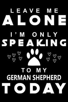 Paperback Leave me Alone I am Only Speaking To German Shepherd Today: Cute German Shepherd Lined journal Notebook, Great Accessories & Gift Idea for German Shep Book