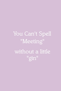 You Can’t Spell “Meeting” without a little “gin” Notebook: Lined Journal, 120 Pages, 6 x 9, Gift for Co Worker, Thistle Matte Finish (You Can’t Spell “Meeting” without a little “gin” Journal)