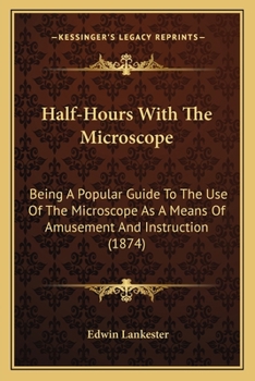Paperback Half-Hours With The Microscope: Being A Popular Guide To The Use Of The Microscope As A Means Of Amusement And Instruction (1874) Book