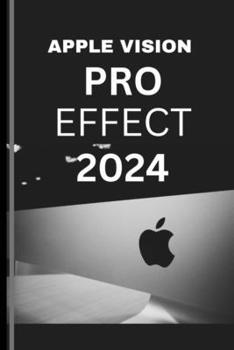 Paperback APPLE VISION PRO EFFECT 2024 (User Guide): The Essential user guide to living two lives and loving them both with the visionverse revolution and renai [Large Print] Book