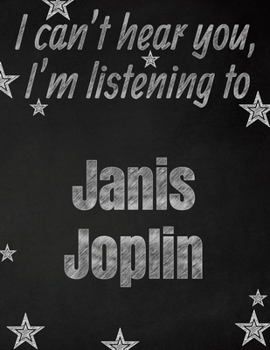 I can't hear you, I'm listening to Janis Joplin creative writing lined notebook: Promoting band fandom and music creativity through writing...one day at a time