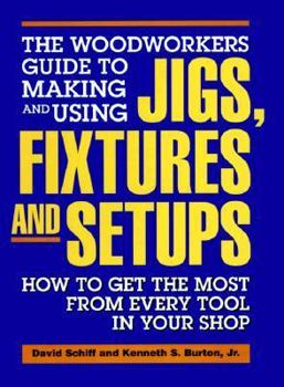 Hardcover The Woodworkers Guide to Making and Using Jigs, Fixtures, and Setups: How to Get the Most from Every Tool in Your Shop Book