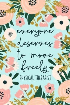 Everyone Deserves To Move Freely Physical Therapist: Physical Therapy Notebook | Physical Therapist Gifts | Cute PT Journal
