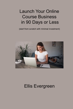 Paperback Launch Your Online Course Business in 90 Days or Less: (start from scratch with minimal investment) Book