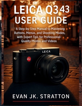 Paperback Leica Q3 43 User Guide: A Step-by-Step Manual to Mastering Buttons, Menus, and Shooting Modes, with Expert Tips for Professional-Quality Photos and Vi Book