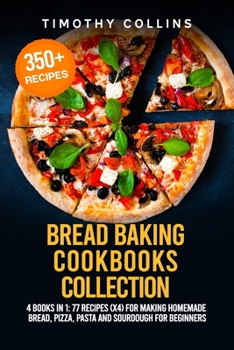 Paperback Bread Baking Cookbooks Collection: 4 Books In 1: 77 Recipes (x4) For Making Homemade Bread, Pizza, Pasta And Sourdough For Beginners Book