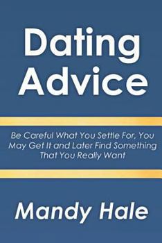 Dating Advice: Be Careful What You Settle For, You May Get It and Later Find Something That You Really Want